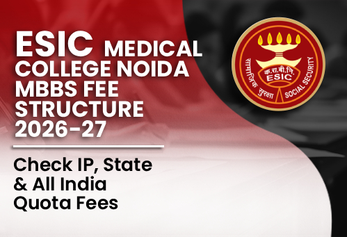 ESIC Medical College Noida MBBS Fee Structure 2026-27: Check IP, State & All India Quota Fees
