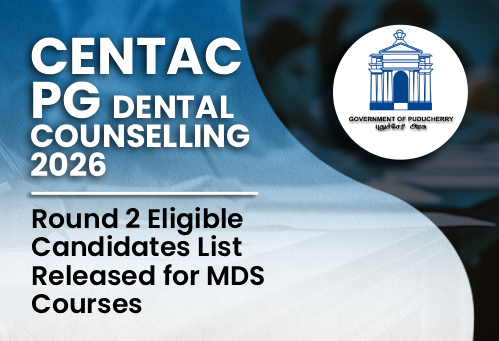 CENTAC PG Dental Counselling 2026: Round 2 Eligible Candidates List Released for MDS Courses