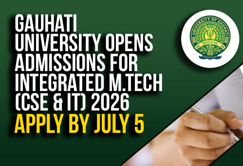 Gauhati University Opens Admissions for Integrated M.Tech (CSE & IT) 2026; Apply by July 5