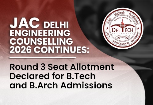 JAC Delhi Engineering Counselling 2026 Continues; Round 3 Seat Allotment Declared for B.Tech and B.Arch Admissions
