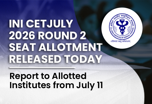 INI CET July 2026 Round 2 Seat Allotment Released Today; Report to Allotted Institutes from July 11