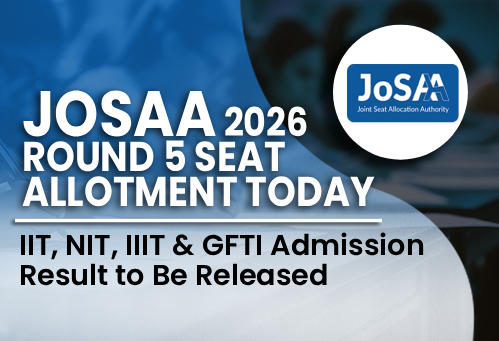 JoSAA 2026 Round 5 Seat Allotment Today; IIT, NIT, IIIT & GFTI Admission Result to Be Released
