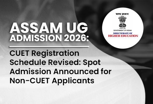 Assam UG Admission 2026: CUET Registration Schedule Revised; Spot Admission Announced for Non-CUET Applicants