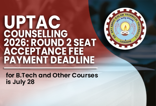 UPTAC Counselling 2026: Round 2 Seat Acceptance Fee Payment Deadline for B.Tech and Other Courses is July 28