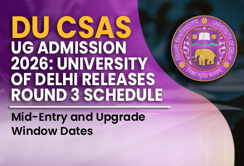 DU CSAS UG Admission 2026: University of Delhi Releases Round 3 Schedule, Mid-Entry and Upgrade Window Dates
