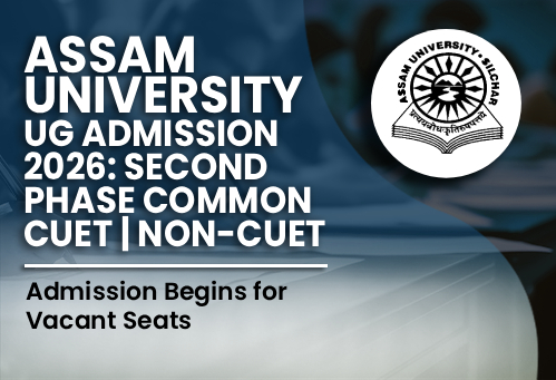 Assam University UG Admission 2026: Second Phase Common CUET/Non-CUET Admission Begins for Vacant Seats